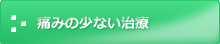 痛みの少ない治療