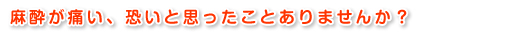 麻酔が痛い、恐いと思ったことありませんか？